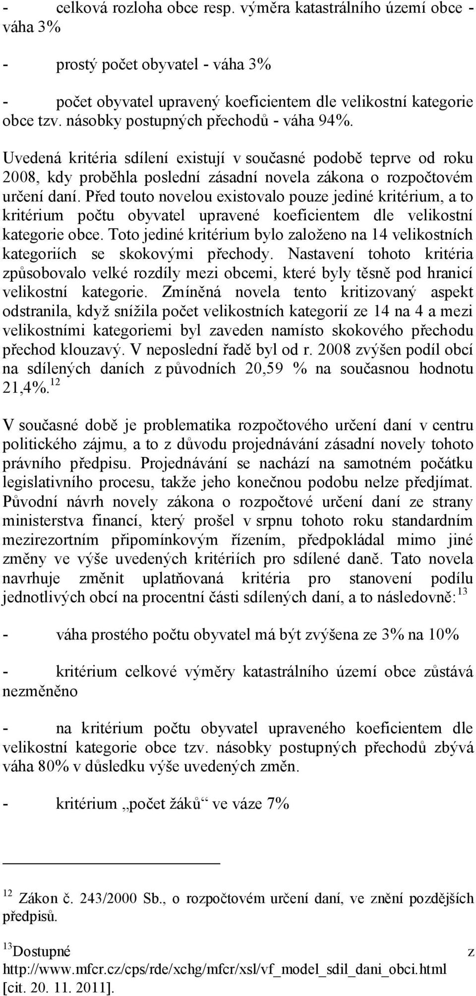 Před touto novelou existovalo pouze jediné kritérium, a to kritérium počtu obyvatel upravené koeficientem dle velikostní kategorie obce.