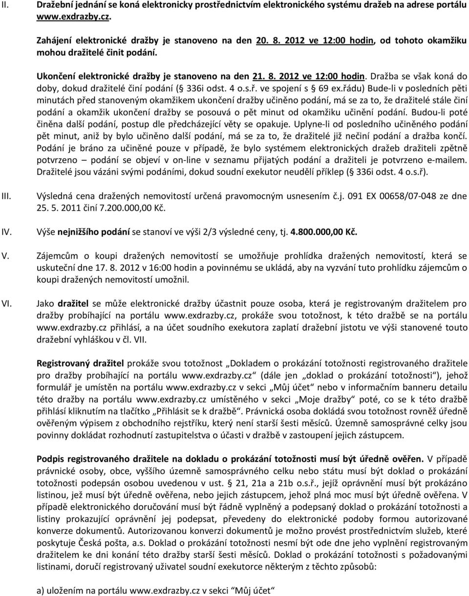 Dražba se však koná do doby, dokud dražitelé činí podání ( 336i odst. 4 o.s.ř. ve spojení s 69 ex.