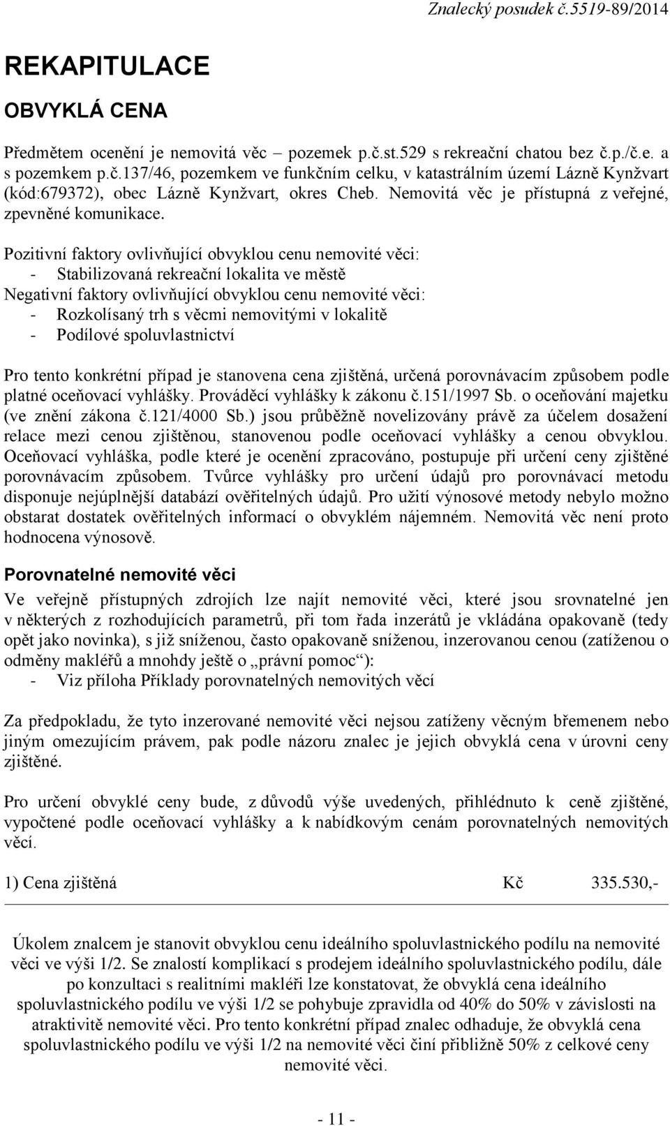 Pozitivní faktory ovlivňující obvyklou cenu nemovité věci: - Stabilizovaná rekreační lokalita ve městě Negativní faktory ovlivňující obvyklou cenu nemovité věci: - Rozkolísaný trh s věcmi nemovitými