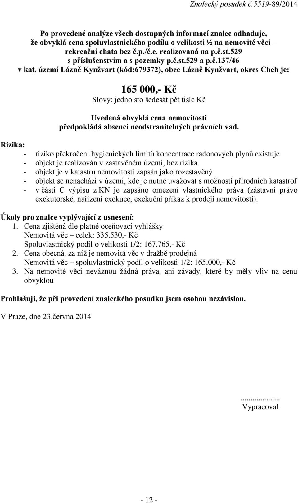 území Lázně Kynžvart (kód:679372), obec Lázně Kynžvart, okres Cheb je: 165 000,- Kč Slovy: jedno sto šedesát pět tisíc Kč Uvedená obvyklá cena nemovitosti předpokládá absenci neodstranitelných