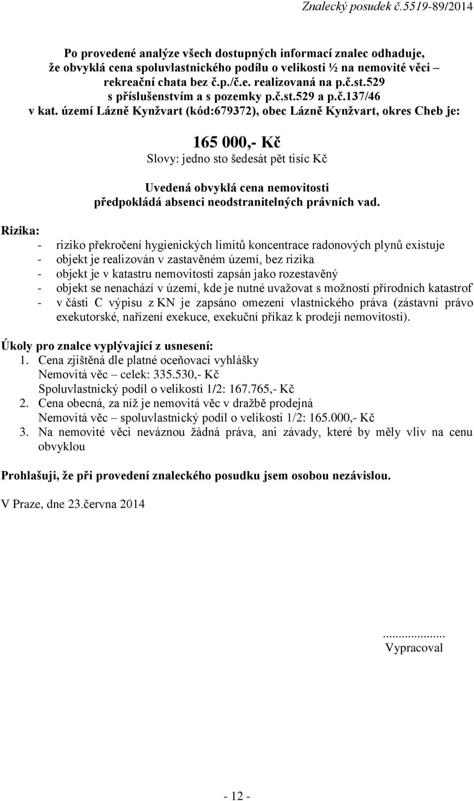 území Lázně Kynžvart (kód:679372), obec Lázně Kynžvart, okres Cheb je: 165 000,- Kč Slovy: jedno sto šedesát pět tisíc Kč Uvedená obvyklá cena nemovitosti předpokládá absenci neodstranitelných