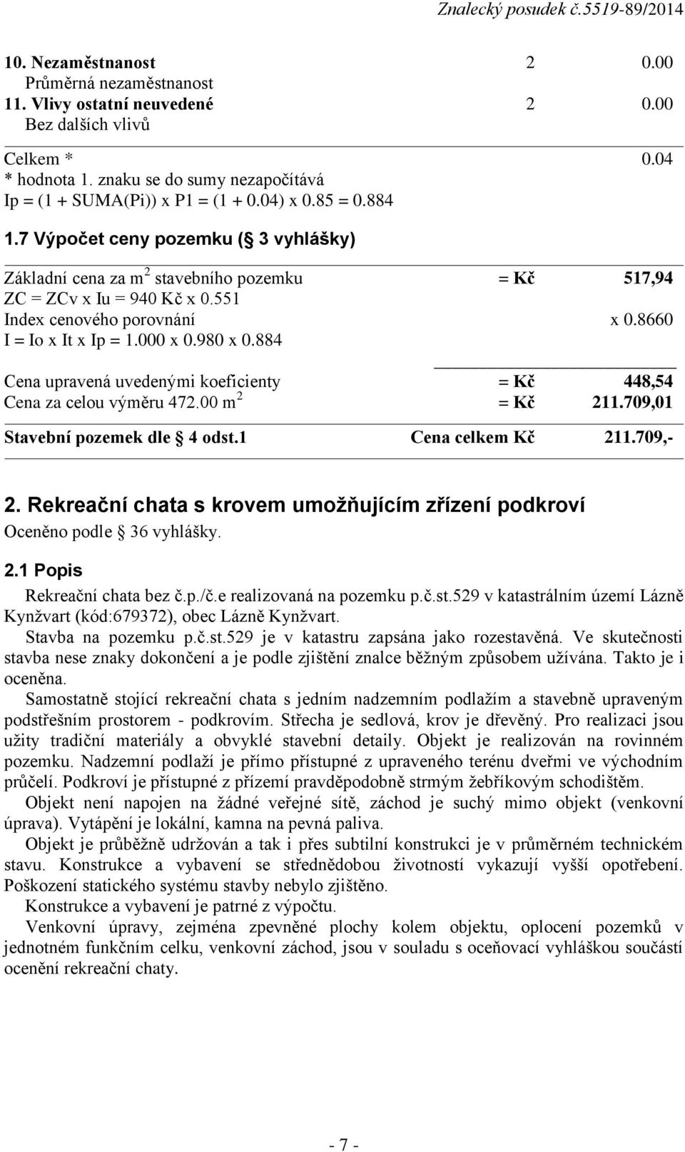 000 x 0.980 x 0.884 Cena upravená uvedenými koeficienty = Kč 448,54 Cena za celou výměru 472.00 m 2 = Kč 211.709,01 Stavební pozemek dle 4 odst.1 Cena celkem Kč 211.709,- 2.