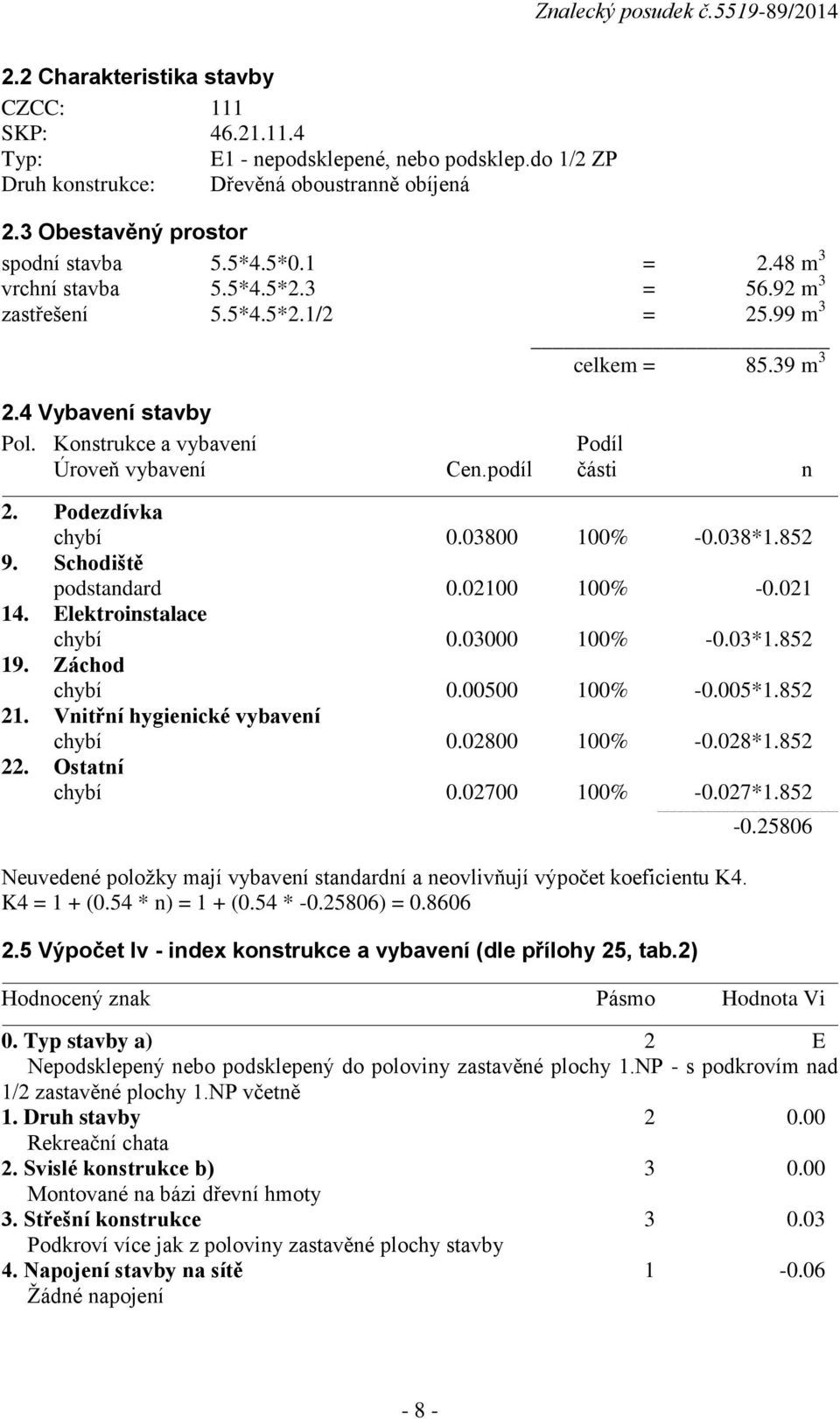 Podezdívka chybí 0.03800 100% -0.038*1.852 9. Schodiště podstandard 0.02100 100% -0.021 14. Elektroinstalace chybí 0.03000 100% -0.03*1.852 19. Záchod chybí 0.00500 100% -0.005*1.852 21.