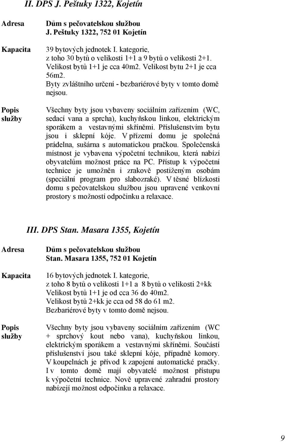 Všechny byty jsou vybaveny sociálním zařízením (WC, sedací vana a sprcha), kuchyňskou linkou, elektrickým sporákem a vestavnými skříněmi. Příslušenstvím bytu jsou i sklepní kóje.