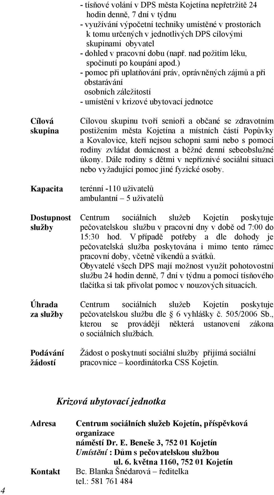 ) - pomoc při uplatňování práv, oprávněných zájmů a při obstarávání osobních záležitostí - umístění v krizové ubytovací jednotce Cílová skupina Kapacita Dostupnost Úhrada za Podávání žádostí Cílovou