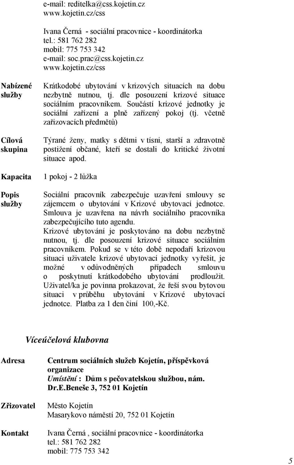 včetně zařizovacích předmětů) Týrané ženy, matky s dětmi v tísni, starší a zdravotně postižení občané, kteří se dostali do kritické životní situace apod.