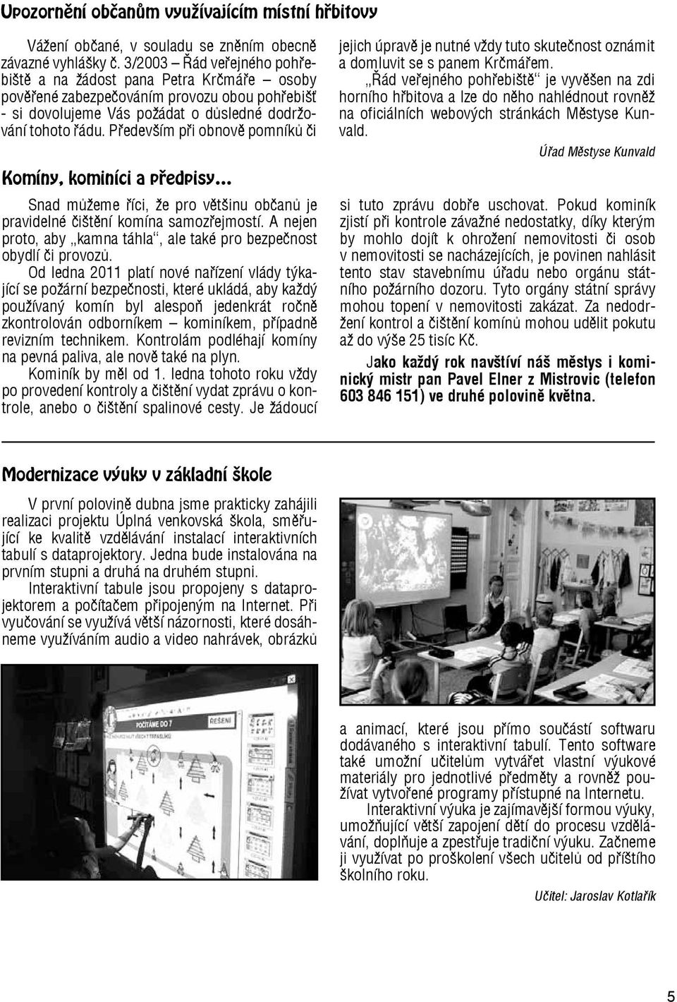 Především při obnově pomníků či Komíny, kominíci a předpisy Snad můžeme říci, že pro většinu občanů je pravidelné čištění komína samozřejmostí.