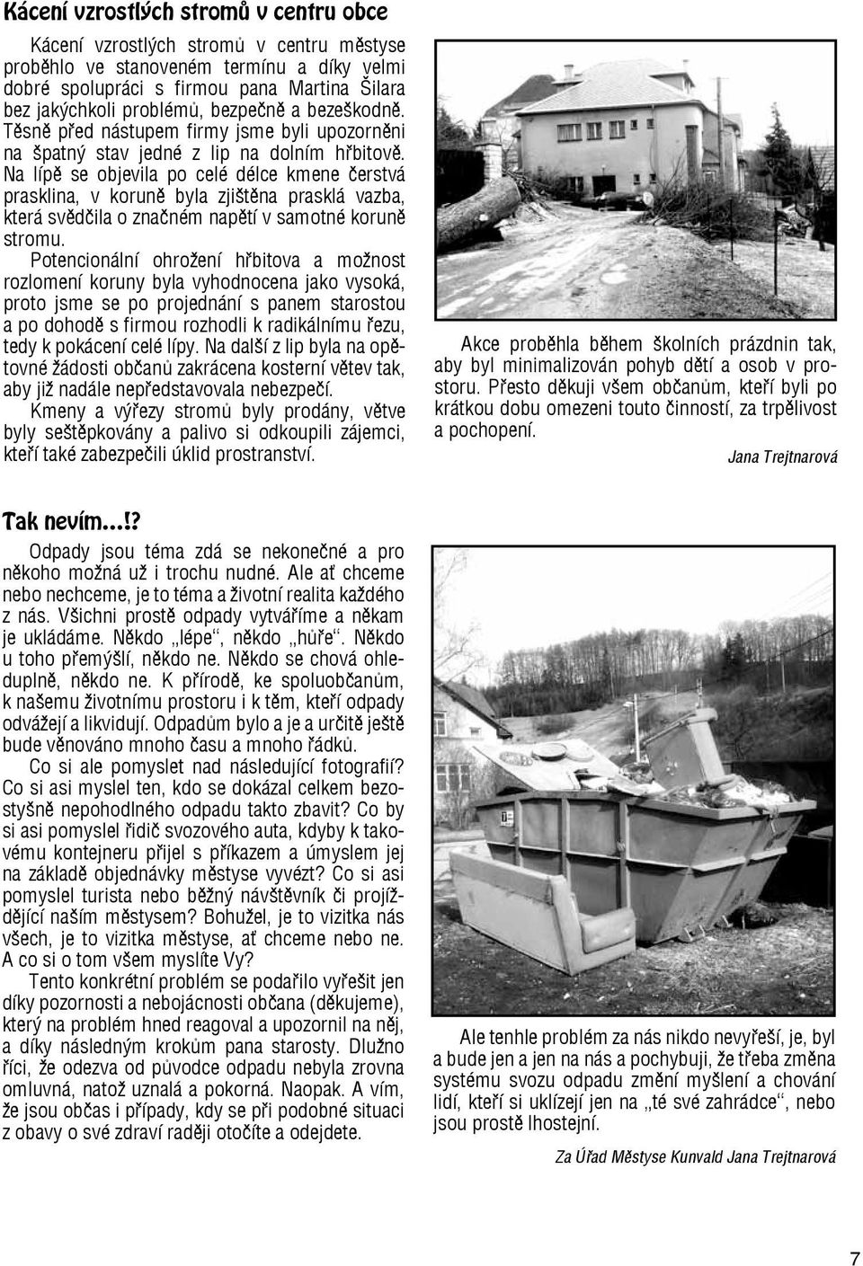 Na lípě se objevila po celé délce kmene čerstvá prasklina, v koruně byla zjištěna prasklá vazba, která svědčila o značném napětí v samotné koruně stromu.