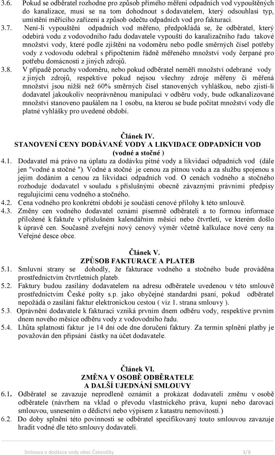 Není-li vypouštění odpadních vod měřeno, předpokládá se, že odběratel, který odebírá vodu z vodovodního řadu dodavatele vypouští do kanalizačního řadu takové množství vody, které podle zjištění na