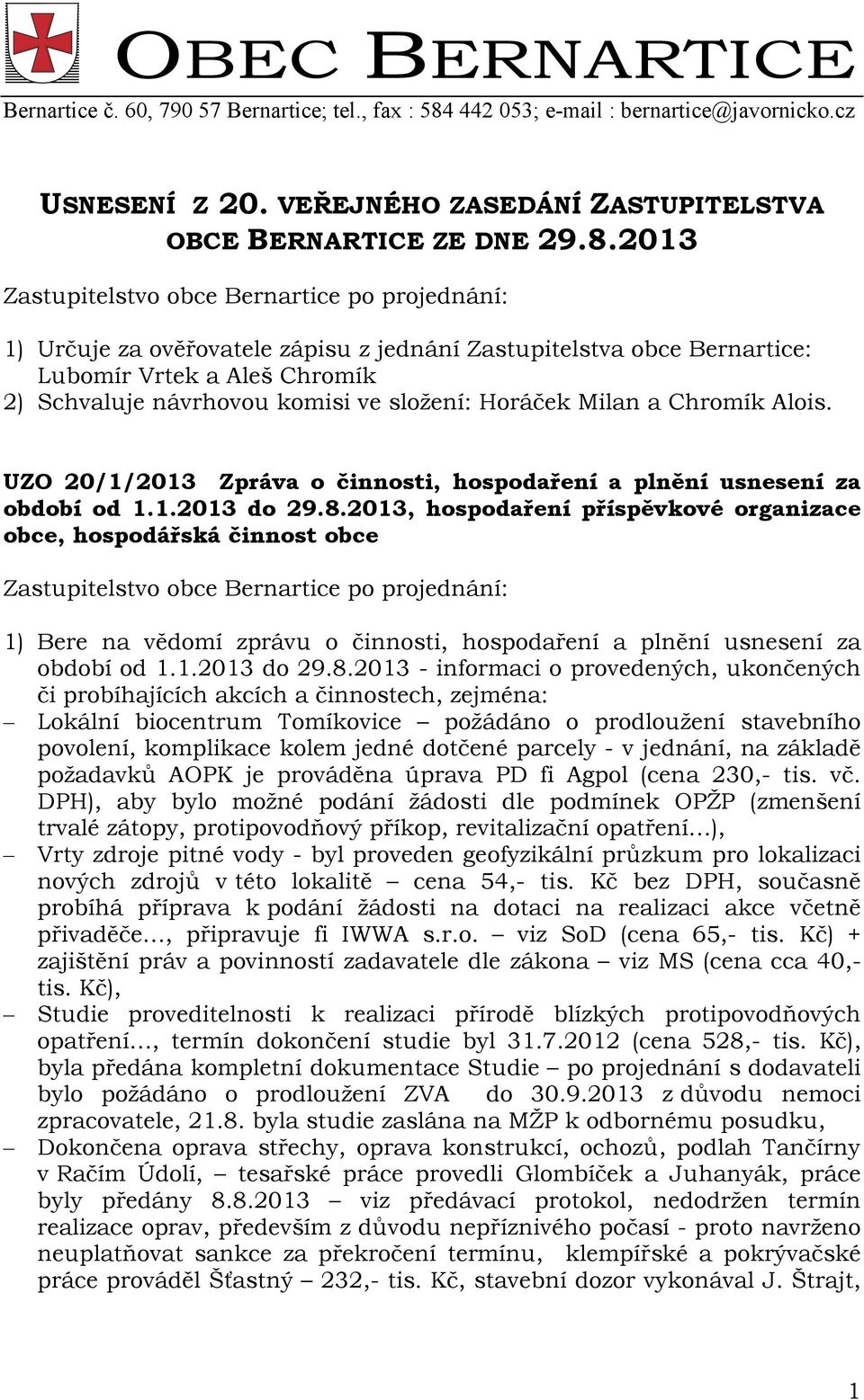 2013 1) Určuje za ověřovatele zápisu z jednání Zastupitelstva obce Bernartice: Lubomír Vrtek a Aleš Chromík 2) Schvaluje návrhovou komisi ve složení: Horáček Milan a Chromík Alois.