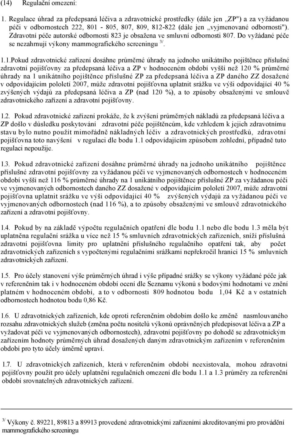 Zdravotní péče autorské odbornosti 823 je obsažena ve smluvní odbornosti 807. Do vyžádané péče se nezahrnují výkony mammografického screeningu 3/. 1.