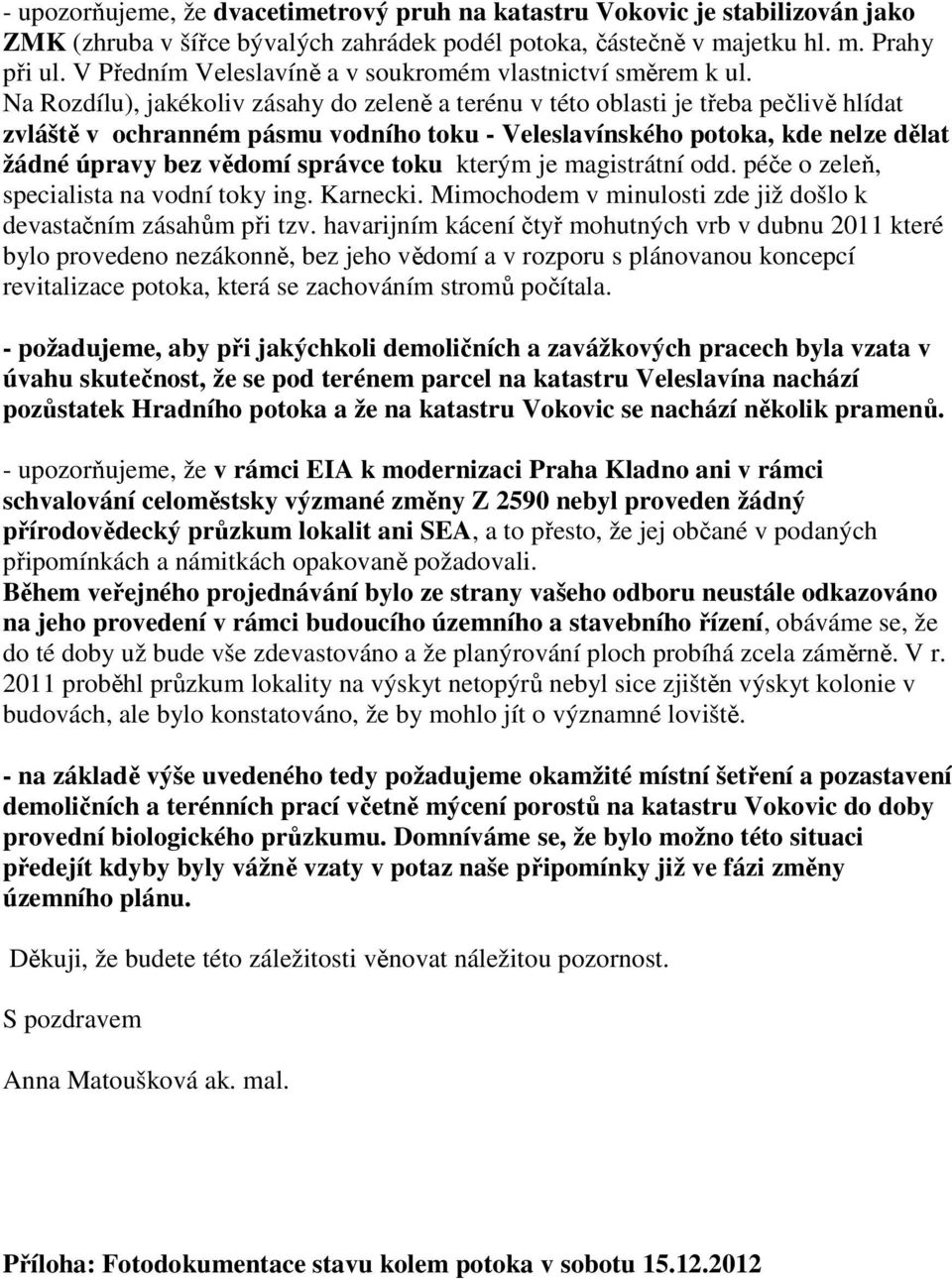 Na Rozdílu), jakékoliv zásahy do zeleně a terénu v této oblasti je třeba pečlivě hlídat zvláště v ochranném pásmu vodního toku - Veleslavínského potoka, kde nelze dělat žádné úpravy bez vědomí