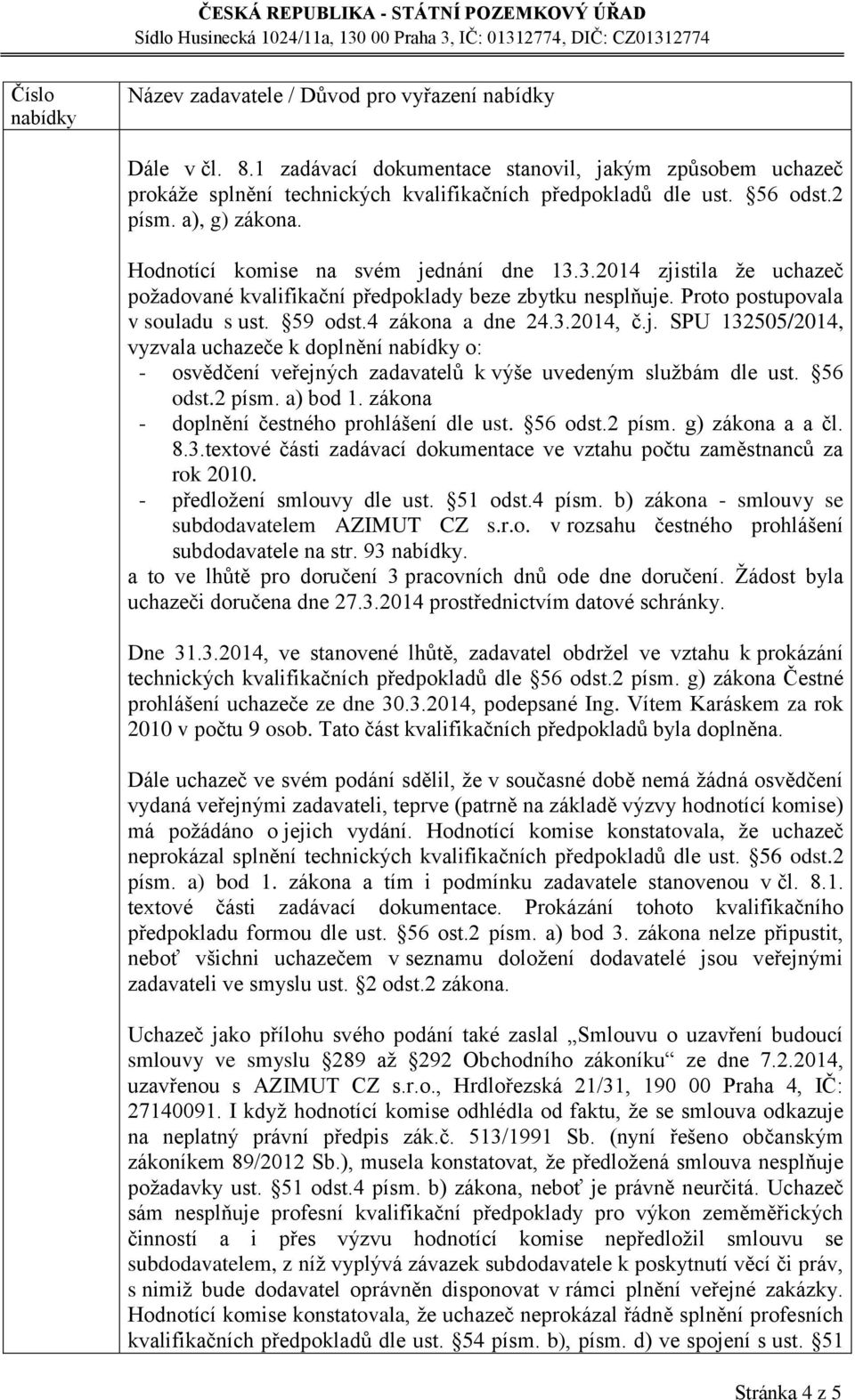 3.2014 zjistila že uchazeč požadované kvalifikační předpoklady beze zbytku nesplňuje. Proto postupovala v souladu s ust. 59 odst.4 zákona a dne 24.3.2014, č.j. SPU 132505/2014, vyzvala uchazeče k doplnění o: - osvědčení veřejných zadavatelů k výše uvedeným službám dle ust.