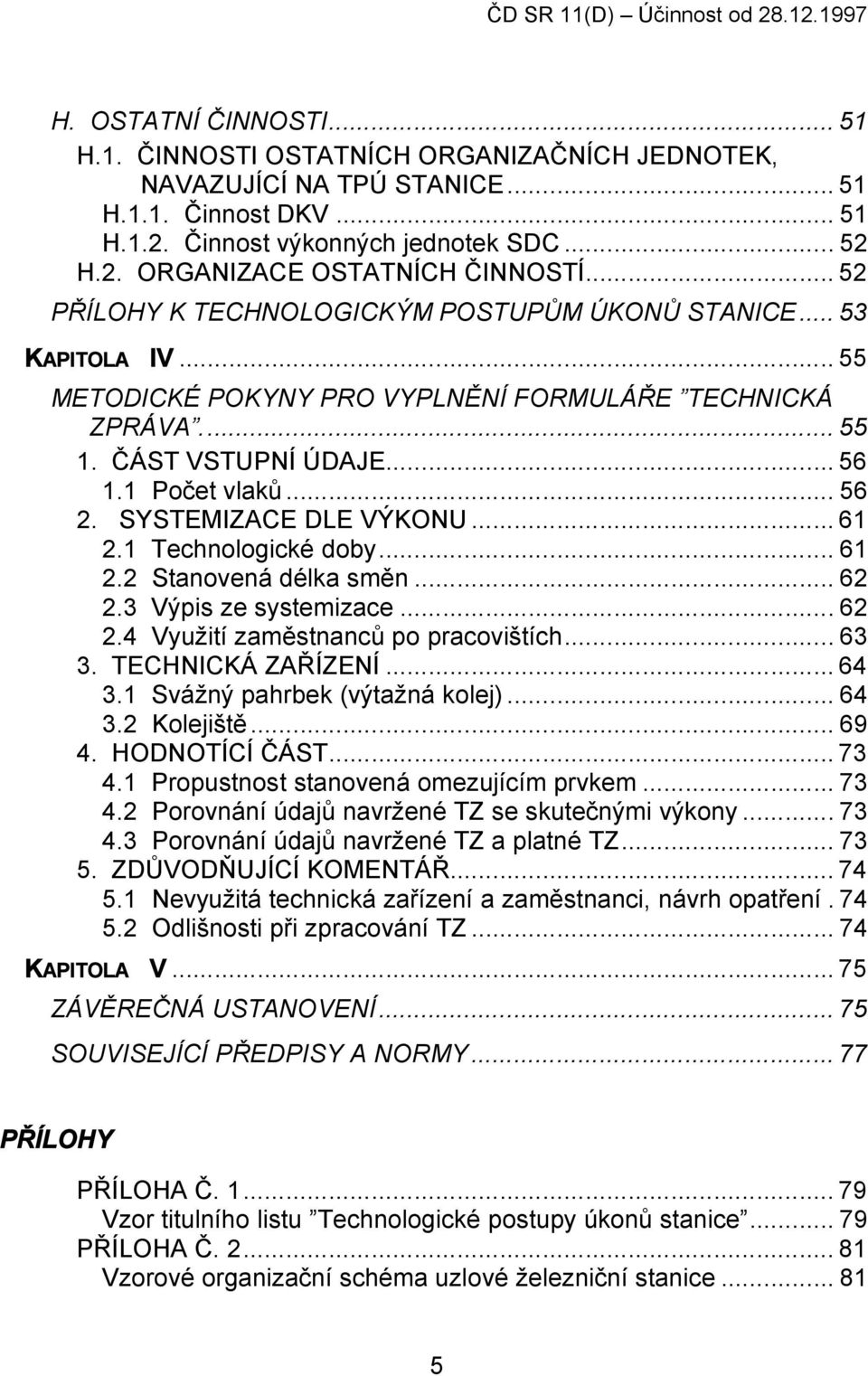 ČÁST VSTUPNÍ ÚDAJE... 56 1.1 Počet vlaků... 56 2. SYSTEMIZACE DLE VÝKONU... 61 2.1 Technologické doby... 61 2.2 Stanovená délka směn... 62 2.3 Výpis ze systemizace... 62 2.4 Využití zaměstnanců po pracovištích.