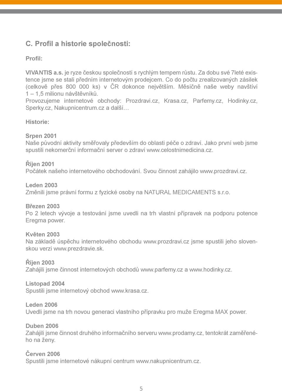 cz, Parfemy.cz, Hodinky.cz, Sperky.cz, Nakupnicentrum.cz a další Historie: Srpen 2001 Naše původní aktivity směřovaly především do oblasti péče o zdraví.