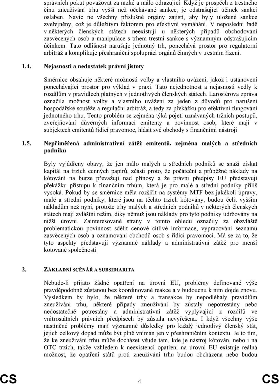 V neposlední řadě v některých členských státech neexistují u některých případů obchodování zasvěcených osob a manipulace s trhem trestní sankce s významným odstrašujícím účinkem.