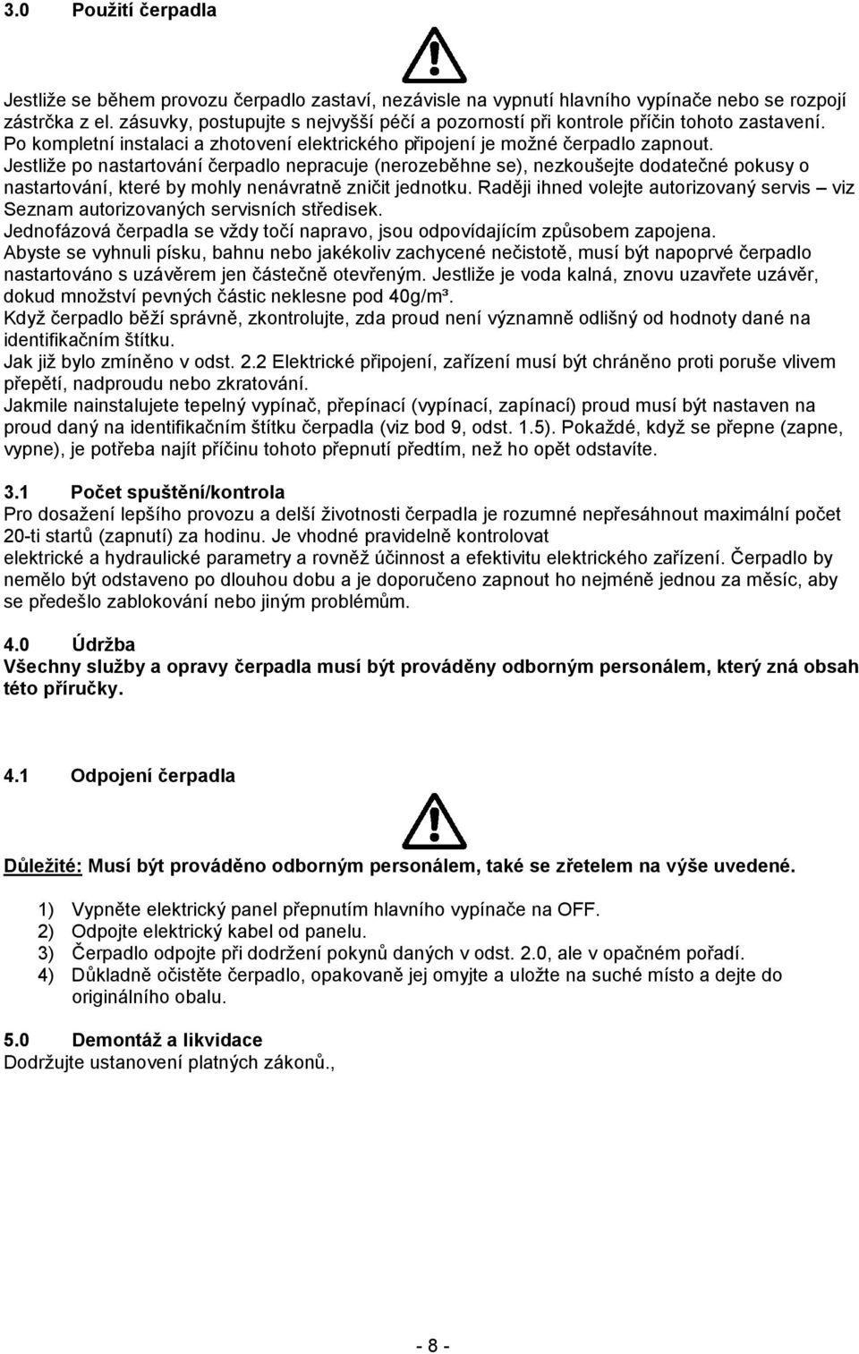 Jestliže po nastartování čerpadlo nepracuje (nerozeběhne se), nezkoušejte dodatečné pokusy o nastartování, které by mohly nenávratně zničit jednotku.