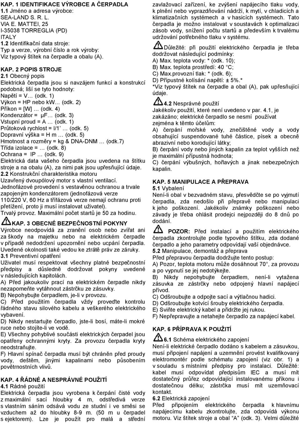 1 Obecný popis Elektrická čerpadla jsou si navzájem funkcí a konstrukcí podobná; liší se tyto hodnoty: Napětí = V (odk. 1) Výkon = HP nebo kw (odk. 2) Příkon = [W] (odk. 4) Kondenzátor = μf (odk.