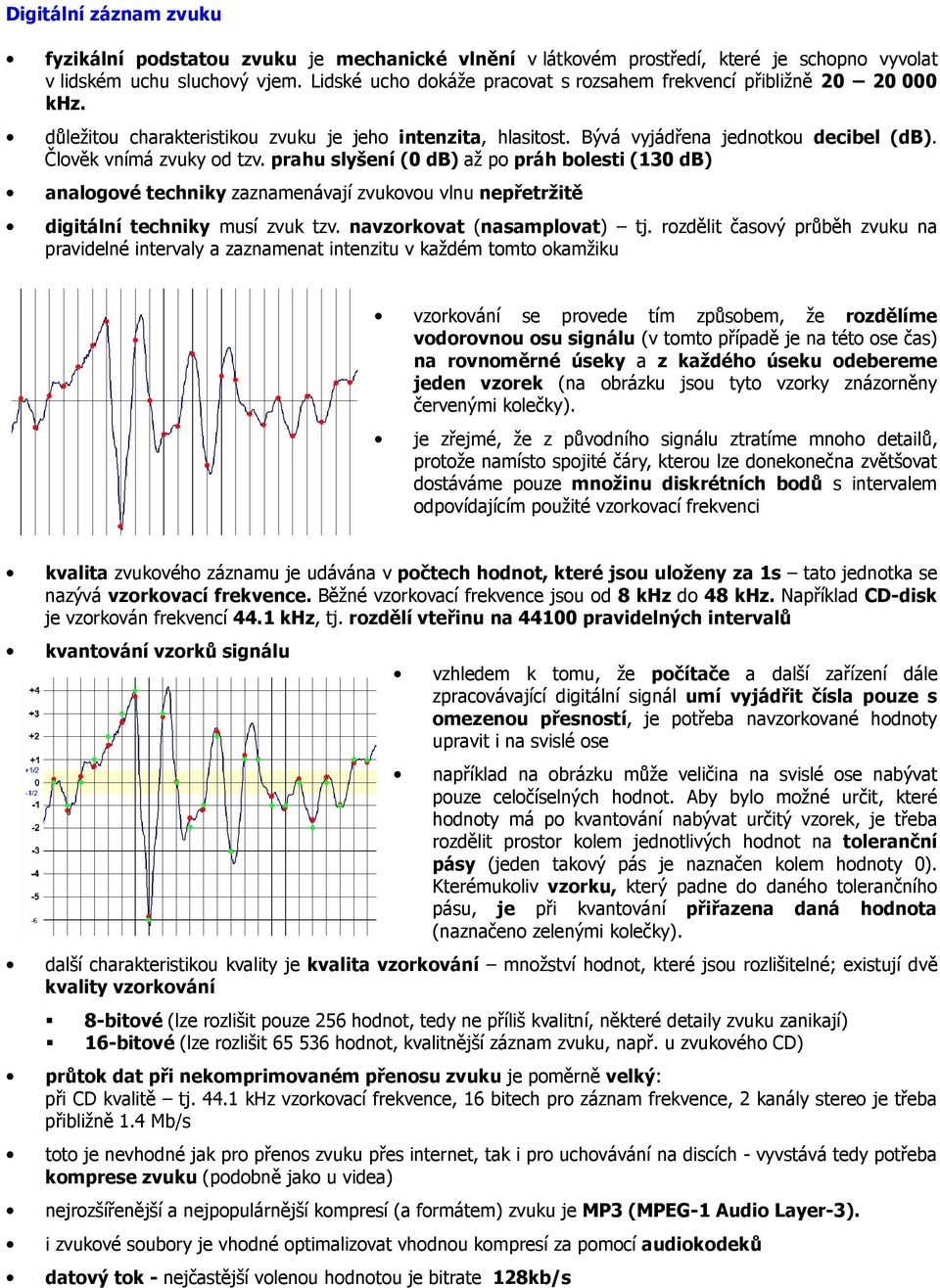 Člověk vnímá zvuky od tzv. prahu slyšení (0 db) až po práh bolesti (130 db) analogové techniky zaznamenávají zvukovou vlnu nepřetržitě digitální techniky musí zvuk tzv. navzorkovat (nasamplovat) tj.