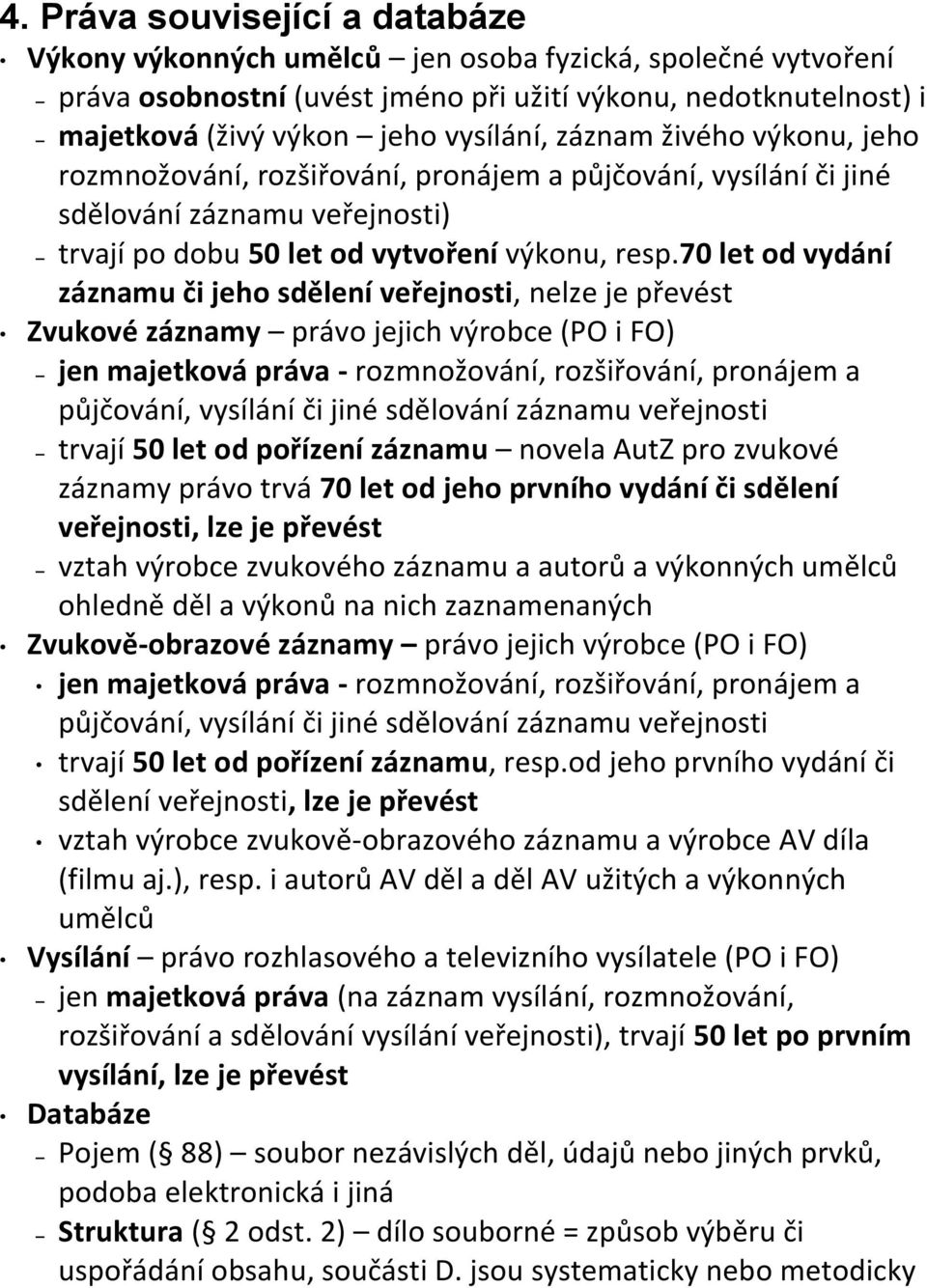70 let od vydání záznamu či jeho sdělení veřejnosti, nelze je převést Zvukové záznamy právo jejich výrobce (PO i FO) jen majetková práva - rozmnožování, rozšiřování, pronájem a půjčování, vysílání či