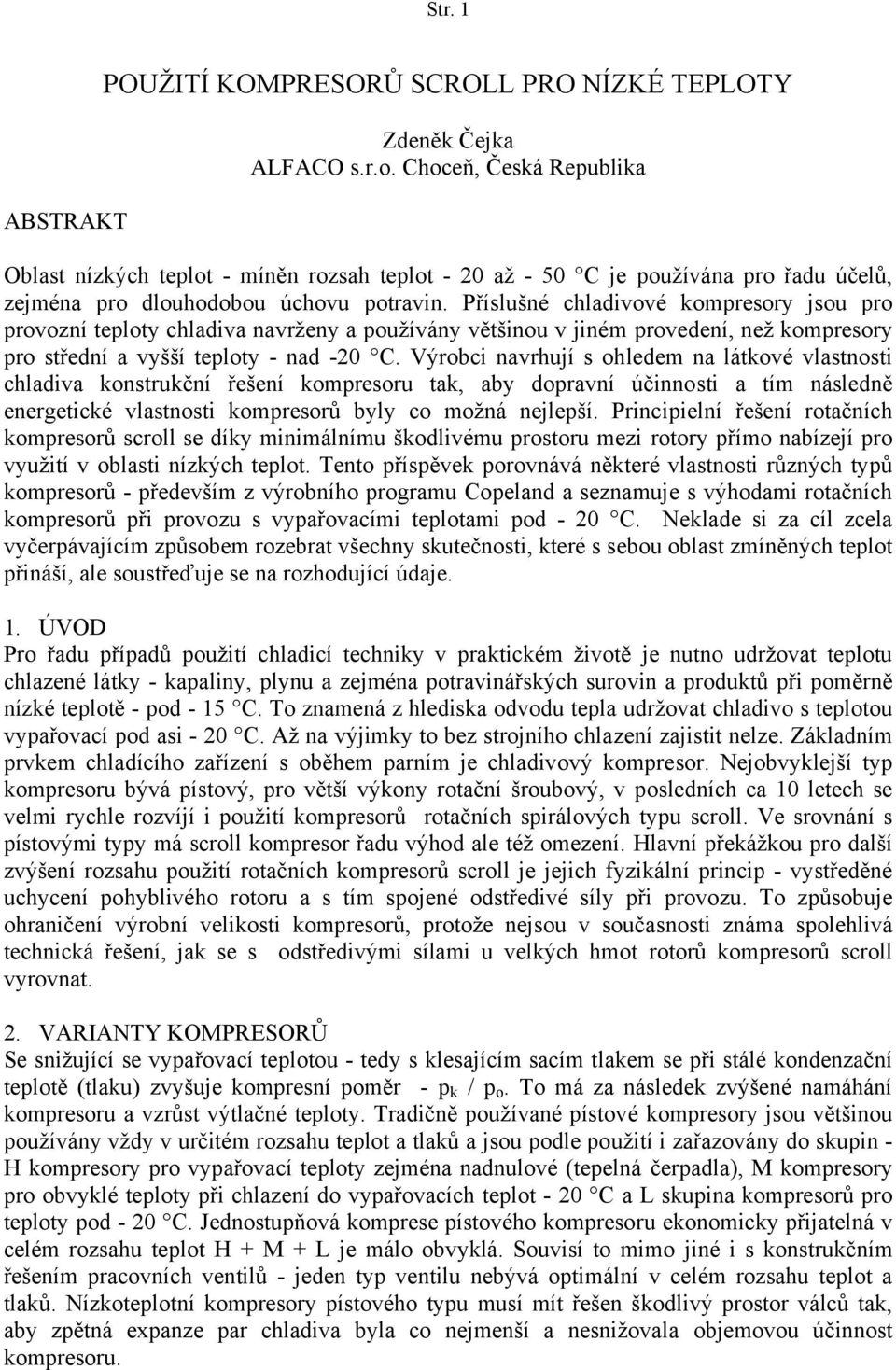 Příslušné chladivové kompresory jsou pro provozní teploty chladiva navrženy a používány většinou v jiném provedení, než kompresory pro střední a vyšší teploty - nad -20 C.