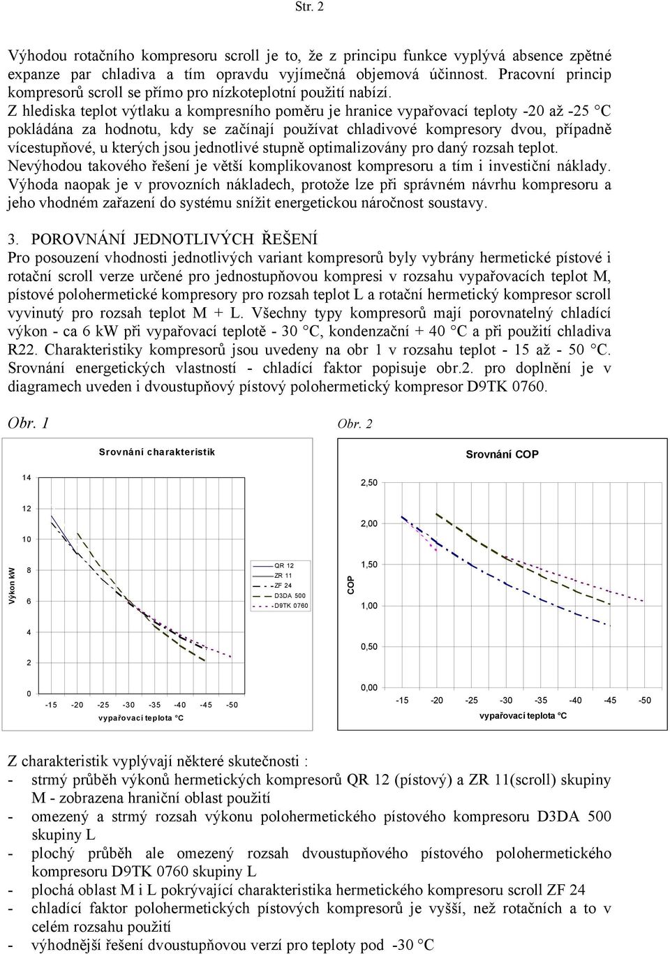 Z hlediska teplot výtlaku a kompresního poměru je hranice vypařovací teploty -20 až -25 C pokládána za hodnotu, kdy se začínají používat chladivové kompresory dvou, případně vícestupňové, u kterých