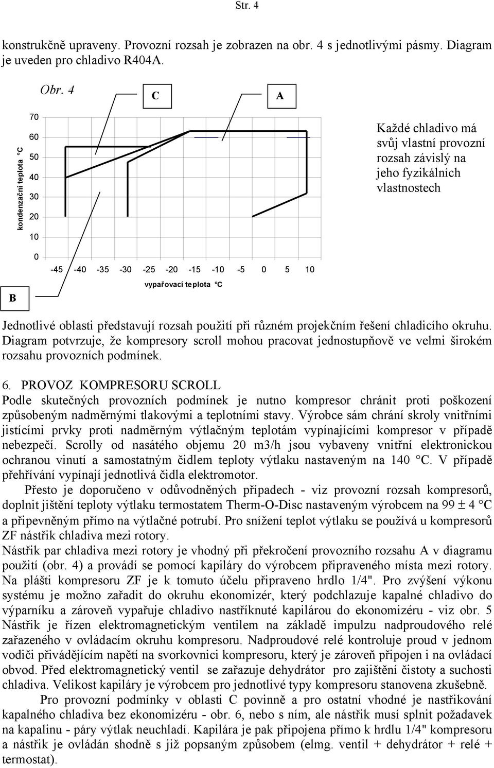 představují rozsah použití při různém projekčním řešení chladicího okruhu. Diagram potvrzuje, že kompresory scroll mohou pracovat jednostupňově ve velmi širokém rozsahu provozních podmínek. 6.