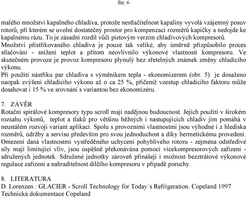 Množství přistřikovaného chladiva je pouze tak veliké, aby úměrně přizpůsobilo proces stlačování - snížení teplot a přitom neovlivnilo výkonové vlastnosti kompresoru.