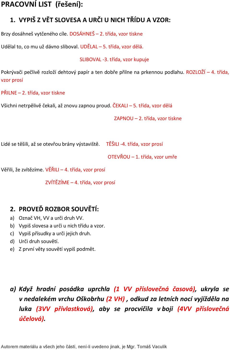 třída, vzor tiskne Všichni netrpělivě čekali, až znovu zapnou proud. ČEKALI 5. třída, vzor dělá ZAPNOU 2. třída, vzor tiskne Lidé se těšili, až se otevřou brány výstaviště. TĚŠILI -4.