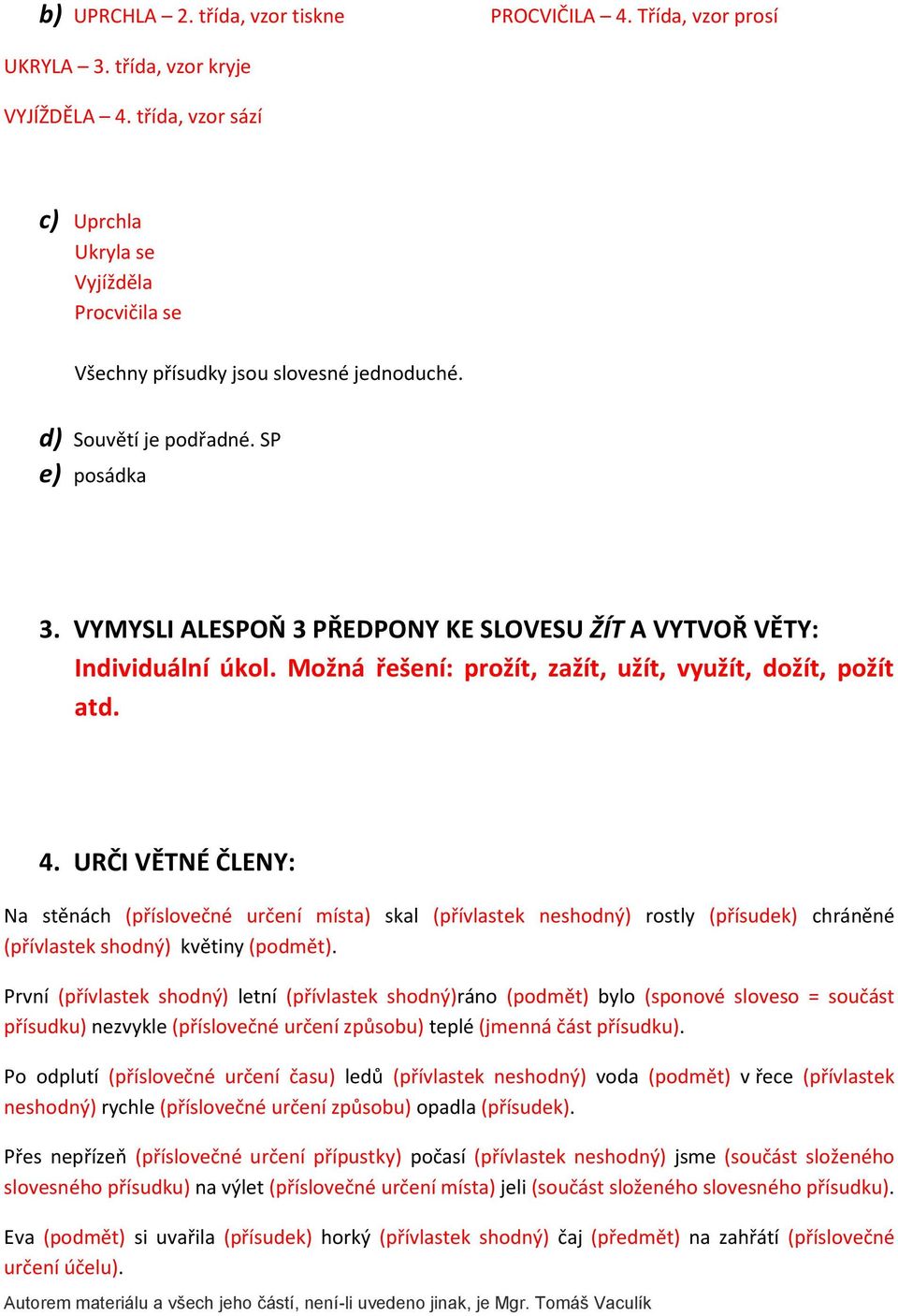 VYMYSLI ALESPOŇ 3 PŘEDPONY KE SLOVESU ŽÍT A VYTVOŘ VĚTY: Individuální úkol. Možná řešení: prožít, zažít, užít, využít, dožít, požít atd. 4.