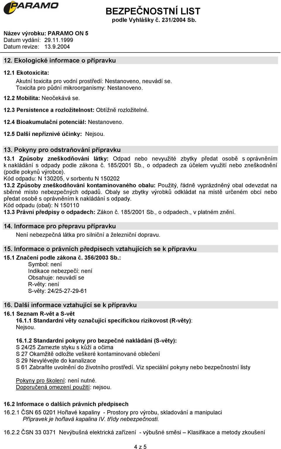 1 Způsoby zneškodňování látky: Odpad nebo nevyužité zbytky předat osobě s oprávněním k nakládání s odpady podle zákona č. 185/2001 Sb.