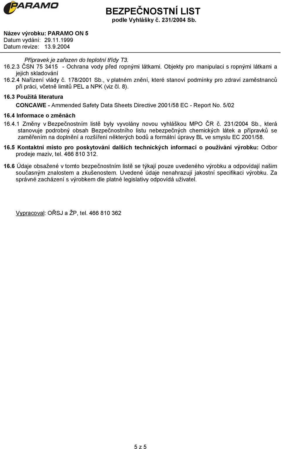 3 Použitá literatura CONCAWE - Ammended Safety Data Sheets Directive 2001/58 EC - Report No. 5/02 16.4 Informace o změnách 16.4.1 Změny v Bezpečnostním listě byly vyvolány novou vyhláškou MPO ČR č.