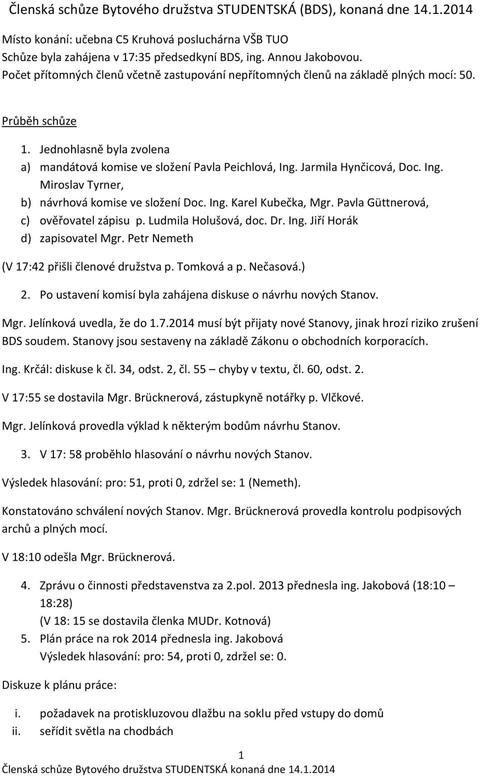 Jarmila Hynčicová, Doc. Ing. Miroslav Tyrner, b) návrhová komise ve složení Doc. Ing. Karel Kubečka, Mgr. Pavla Güttnerová, c) ověřovatel zápisu p. Ludmila Holušová, doc. Dr. Ing. Jiří Horák d) zapisovatel Mgr.