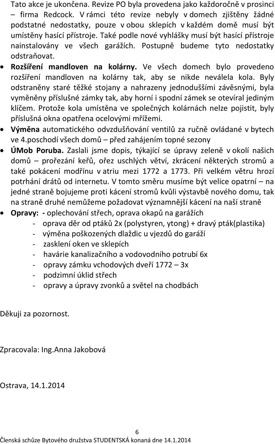 Také podle nové vyhlášky musí být hasící přístroje nainstalovány ve všech garážích. Postupně budeme tyto nedostatky odstraňovat. Rozšíření mandloven na kolárny.