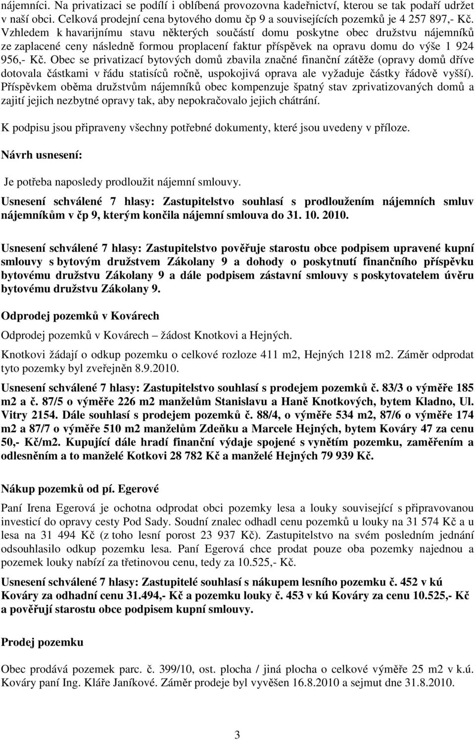 Obec se privatizací bytových domů zbavila značné finanční zátěže (opravy domů dříve dotovala částkami v řádu statisíců ročně, uspokojivá oprava ale vyžaduje částky řádově vyšší).