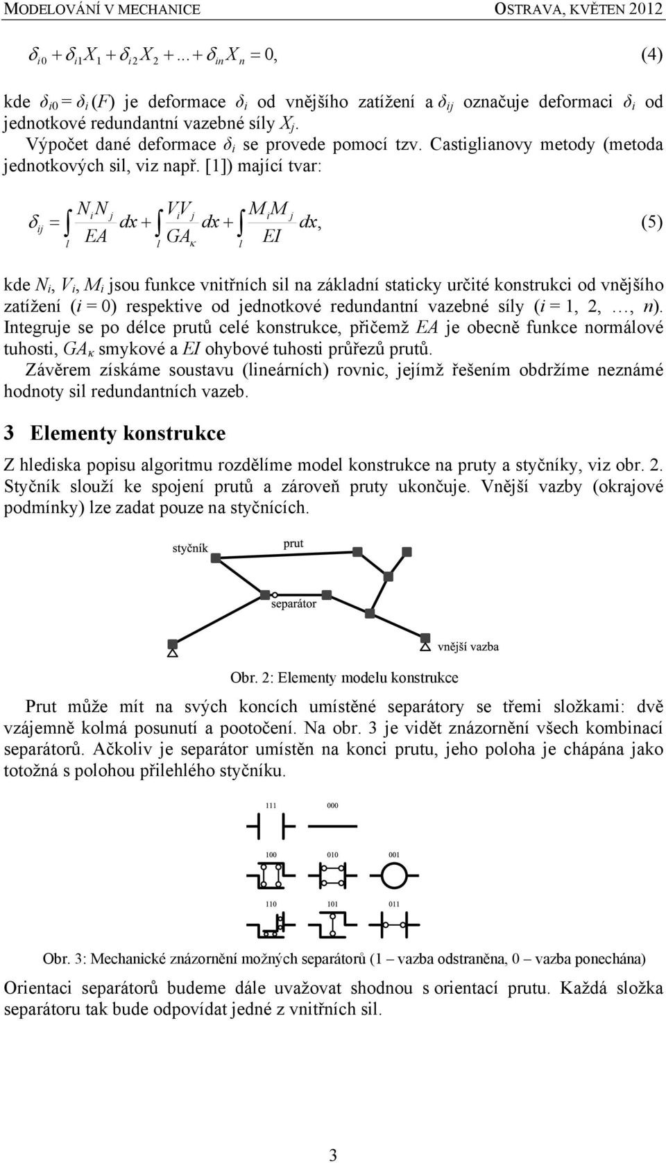 [1]) mající tvar: NN j VV j M M j j dx dx dx, (5) EA GA EI l l l kde N, V, M jsou funkce vntřních sl na základní statcky určté konstrukc od vnějšího zatížení ( = 0) respektve od jednotkové