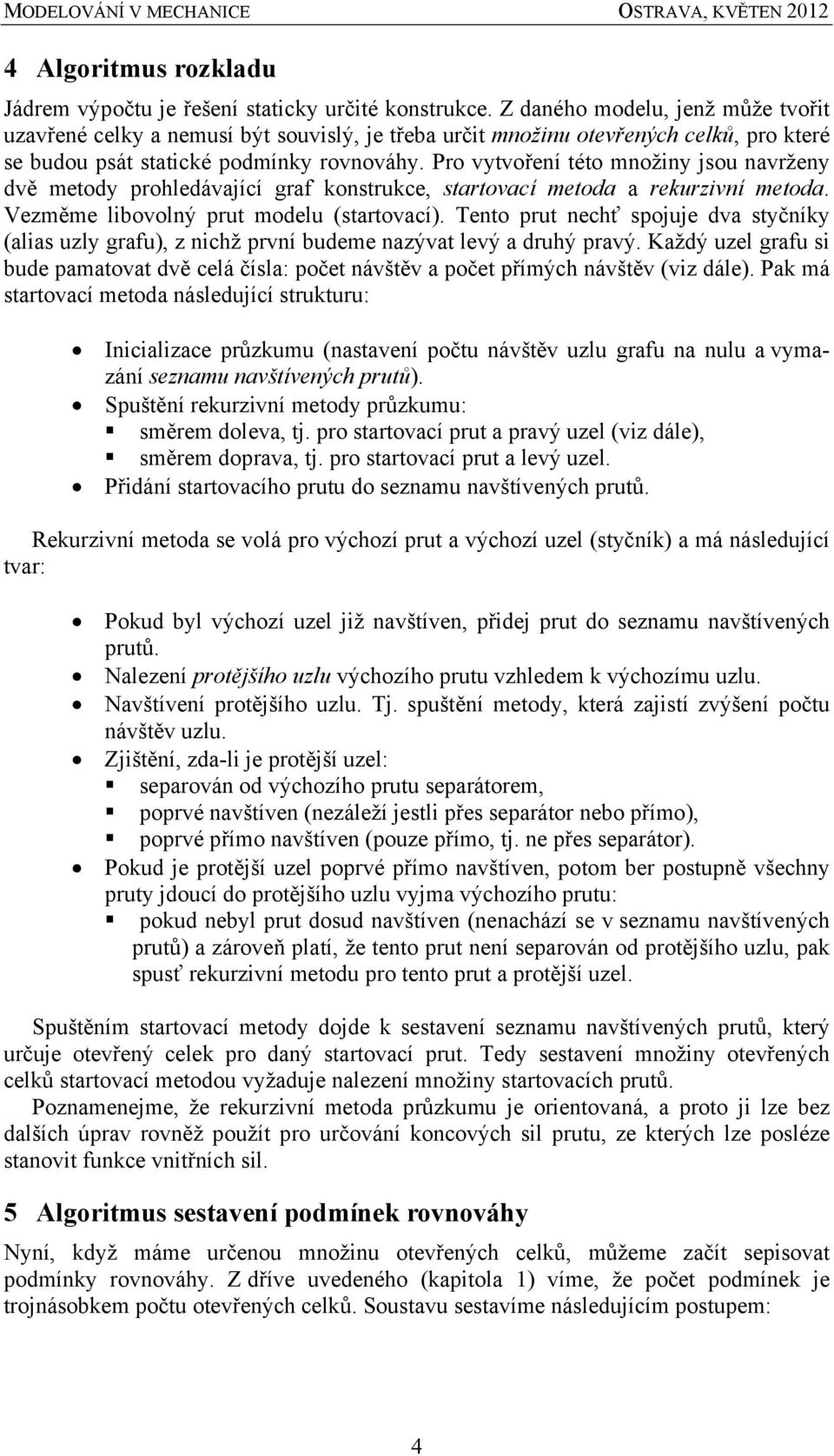 Pro vytvoření této množny jsou navrženy dvě metody prohledávající graf konstrukce, startovací metoda a rekurzvní metoda. Vezměme lbovolný prut modelu (startovací).