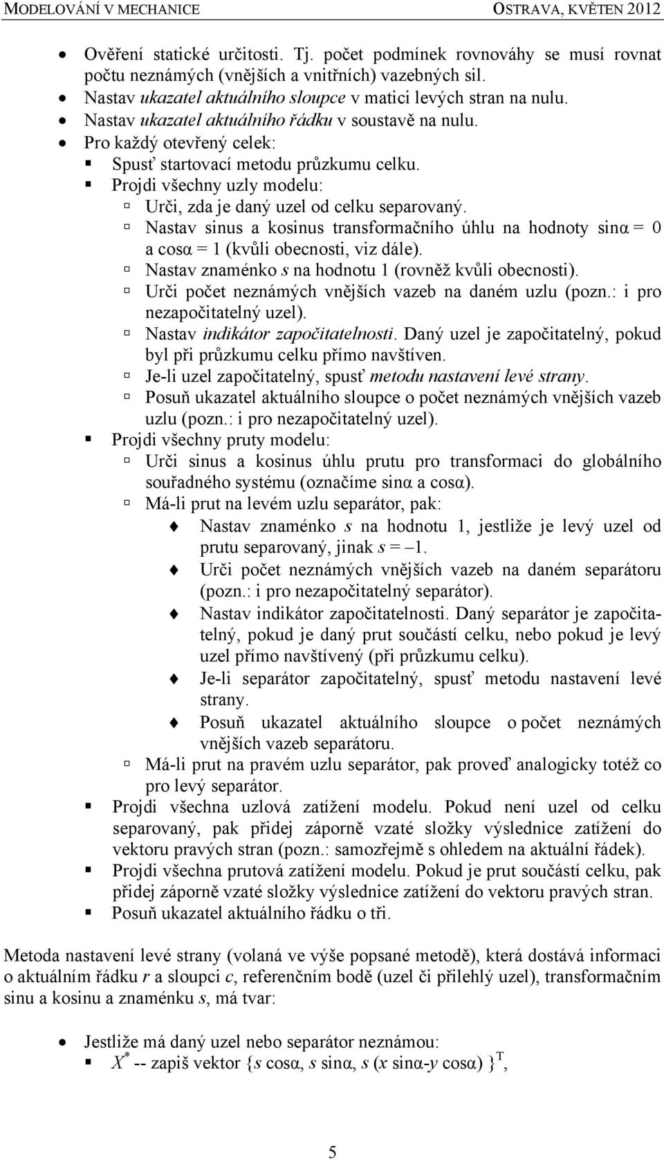 Nastav snus a kosnus transformačního úhlu na hodnoty snα = 0 a cosα = 1 (kvůl obecnost, vz dále). Nastav znaménko s na hodnotu 1 (rovněž kvůl obecnost).