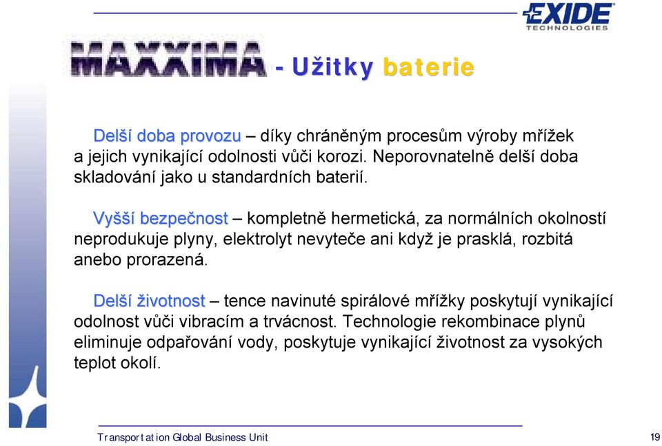 Vyšší bezpečnost kompletně hermetická, za normálních okolností neprodukuje plyny, elektrolyt nevyteče ani když je prasklá, rozbitá anebo