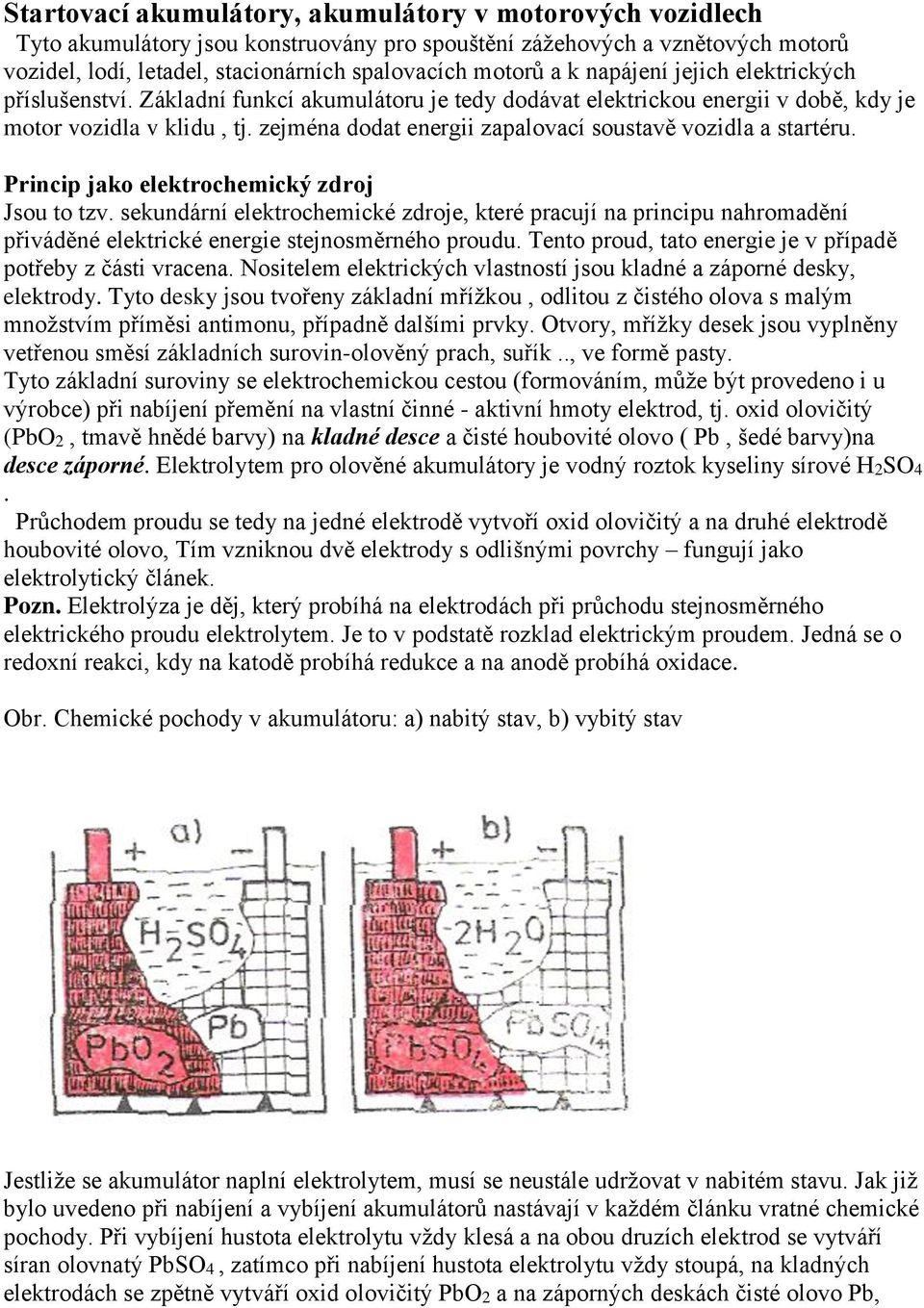 zejména dodat energii zapalovací soustavě vozidla a startéru. Princip jako elektrochemický zdroj Jsou to tzv.