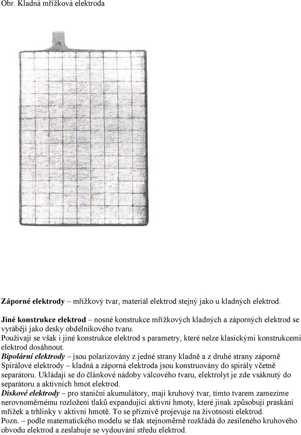 Používají se však i jiné konstrukce elektrod s parametry, které nelze klasickými konstrukcemi elektrod dosáhnout.