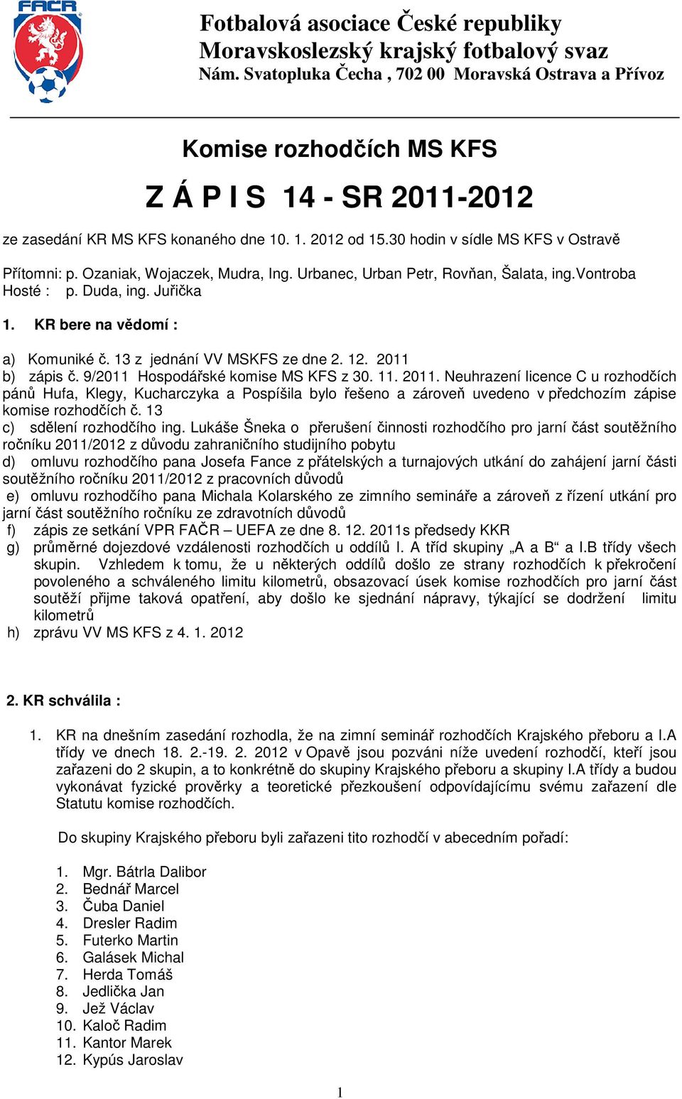 30 hodin v sídle MS KFS v Ostravě Přítomni: p. Ozaniak, Wojaczek, Mudra, Ing. Urbanec, Urban Petr, Rovňan, Šalata, ing.vontroba Hosté : p. Duda, ing. Juřička 1. KR bere na vědomí : a) Komuniké č.