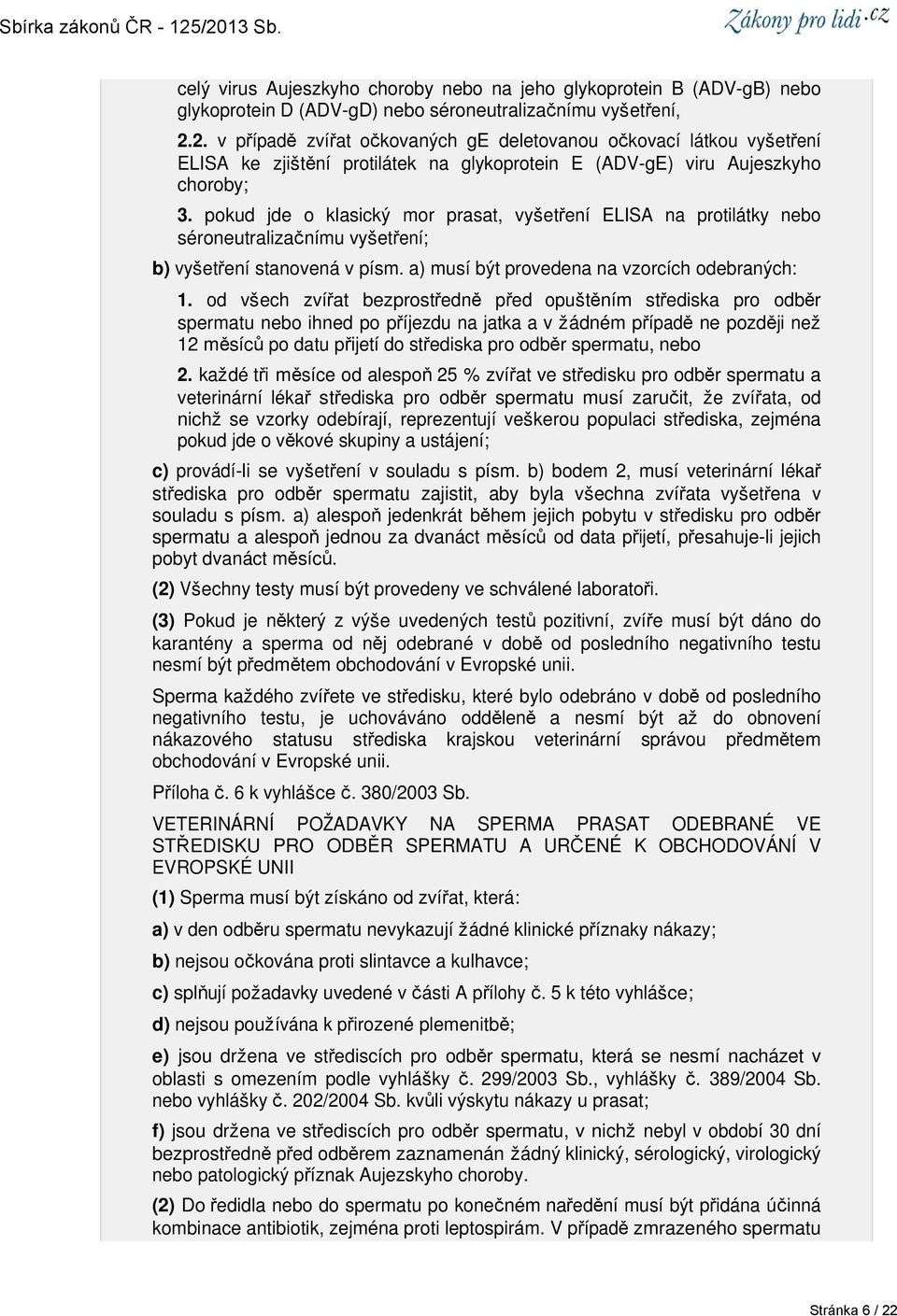 pokud jde o klasický mor prasat, vyšetření ELISA na protilátky nebo séroneutralizačnímu vyšetření; b) vyšetření stanovená v písm. a) musí být provedena na vzorcích odebraných: 1.