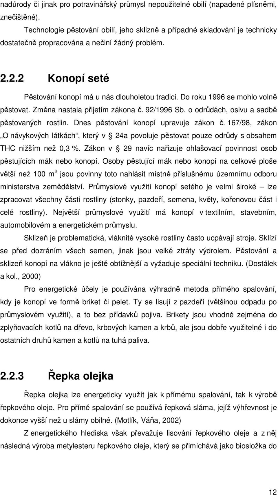Do roku 1996 se mohlo volně pěstovat. Změna nastala přijetím zákona č. 92/1996 Sb. o odrůdách, osivu a sadbě pěstovaných rostlin. Dnes pěstování konopí upravuje zákon č.