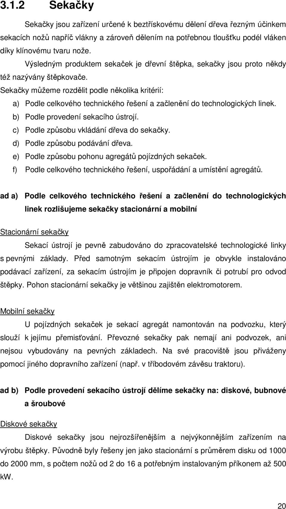 Sekačky můžeme rozdělit podle několika kritérií: a) Podle celkového technického řešení a začlenění do technologických linek. b) Podle provedení sekacího ústrojí.