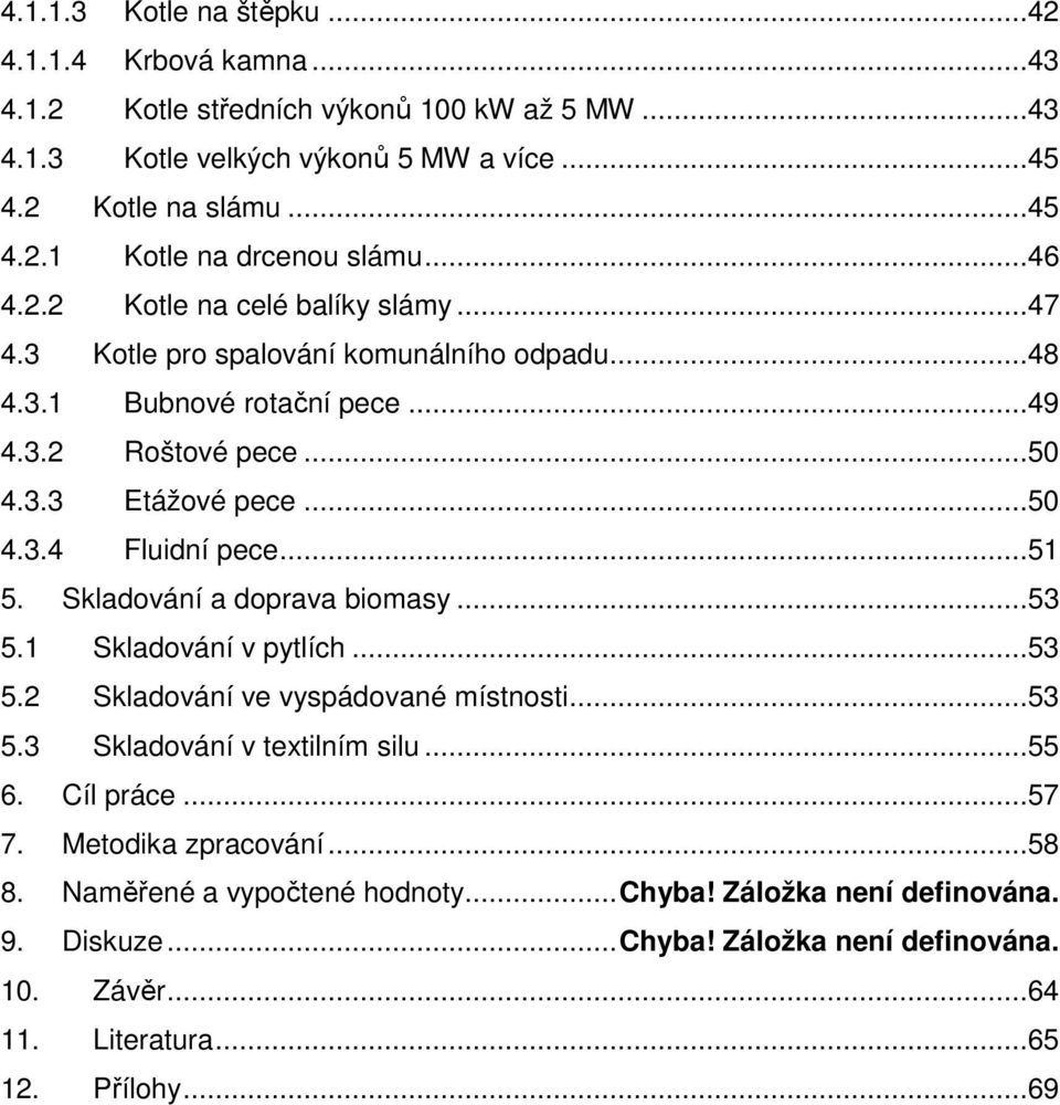 ..51 5. Skladování a doprava biomasy...53 5.1 Skladování v pytlích...53 5.2 Skladování ve vyspádované místnosti...53 5.3 Skladování v textilním silu...55 6. Cíl práce...57 7.