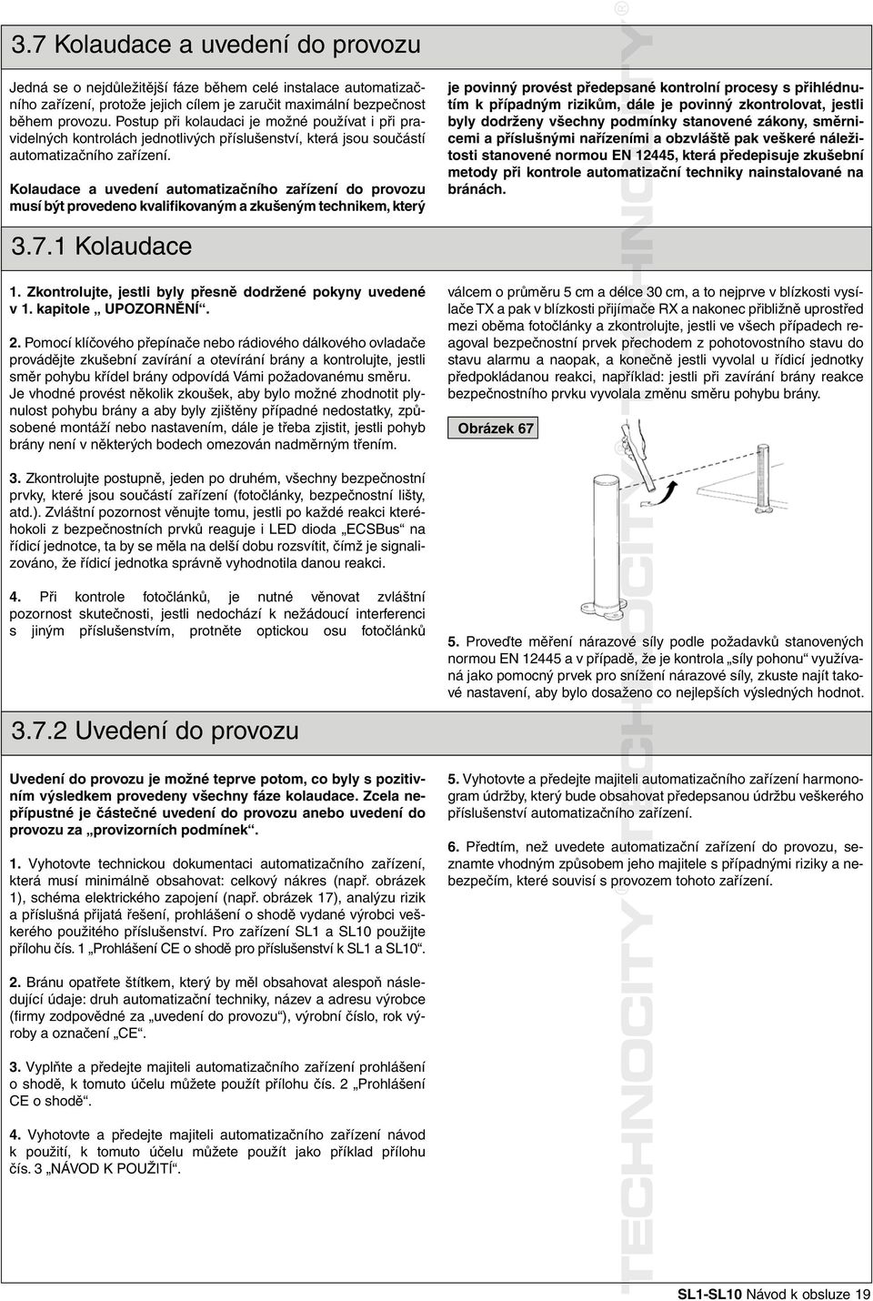 Kolaudace a uvedení automatizačního zařízení do provozu musí být provedeno kvalifikovaným a zkušeným technikem, který je povinný provést předepsané psané kontrolní procesy s přihlédnutím k případným