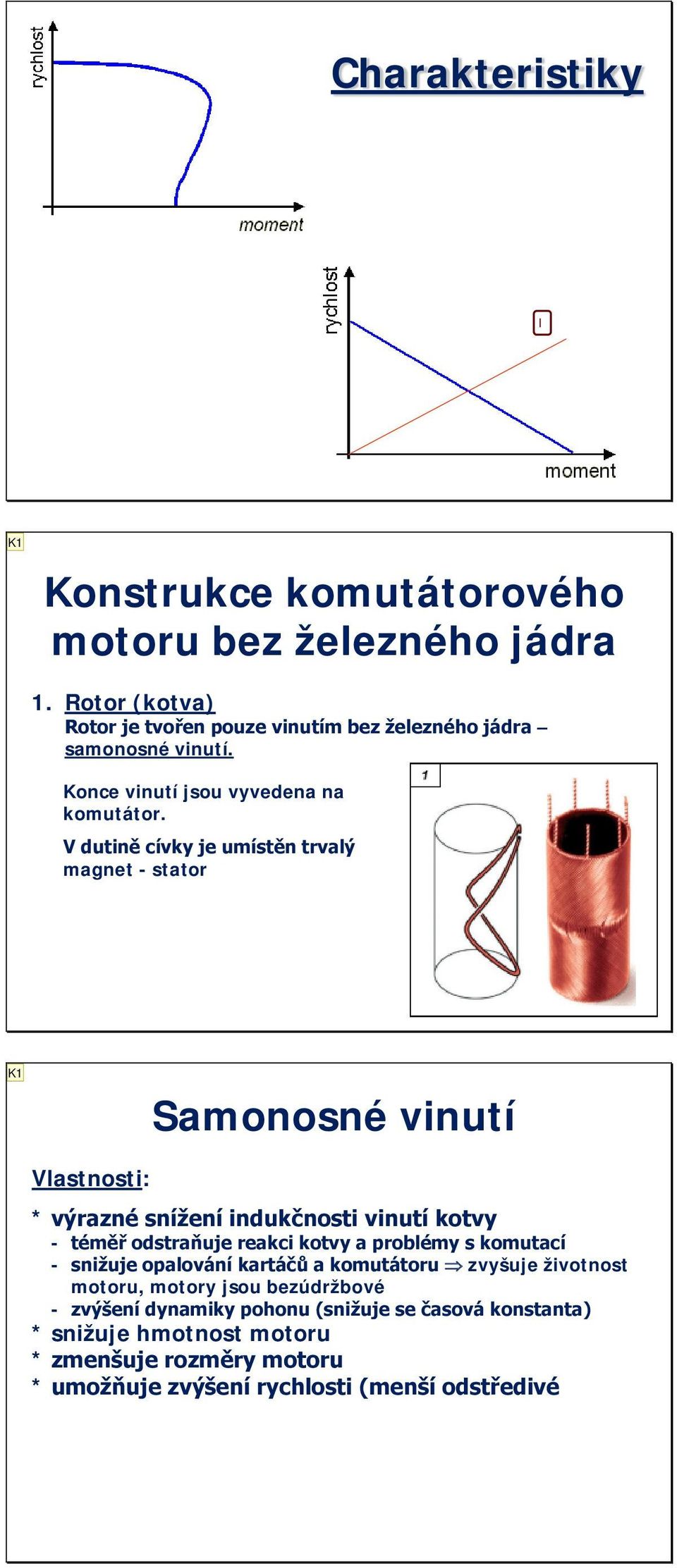 V dutině cívky je umístěn trvalý magnet - stator Samonosné vinutí Vlastnosti: * výrazné snížení indukčnosti vinutí kotvy - téměř odstraňuje reakci kotvy a problémy s