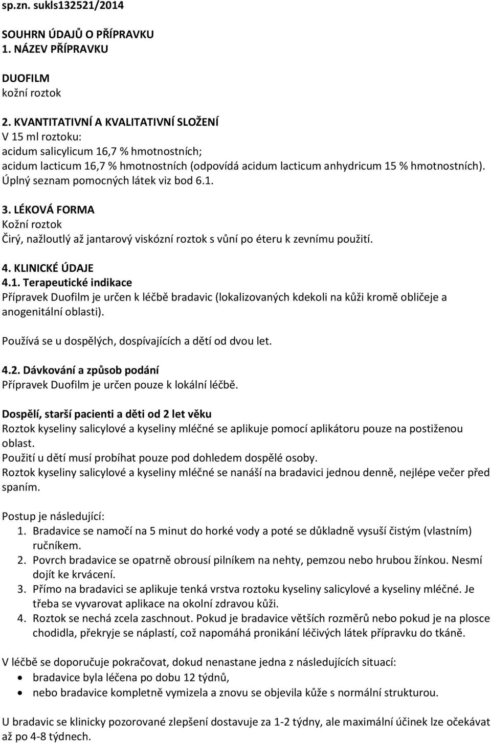 Úplný seznam pomocných látek viz bod 6.1. 3. LÉKOVÁ FORMA Kožní roztok Čirý, nažloutlý až jantarový viskózní roztok s vůní po éteru k zevnímu použití. 4. KLINICKÉ ÚDAJE 4.1. Terapeutické indikace Přípravek Duofilm je určen k léčbě bradavic (lokalizovaných kdekoli na kůži kromě obličeje a anogenitální oblasti).