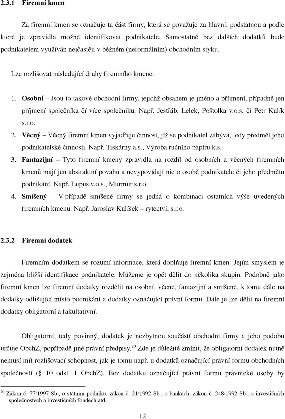 Osobní Jsou to takové obchodní firmy, jejichž obsahem je jméno a příjmení, případně jen příjmení společníka čí více společníků. Např. Jestřáb, Lelek, Poštolka v.o.s. či Petr Kulík s.r.o. 2.